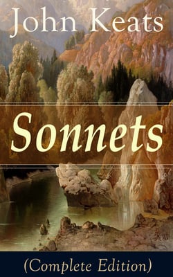 Sonnets (Complete Edition) - 63 Sonnets from one of the most beloved English Romantic poets, influenced by John Milton and Edmund Spenser, and one of the greatest lyric poets in English Literature, alongside William Shakespeare