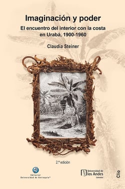 Imaginación y poder - El encuentro del interior con la costa en Urabá, 1900-1960