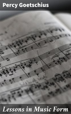 Lessons in Music Form - A Manual of Analysis of All the Structural Factors and Designs Employed in Musical Composition