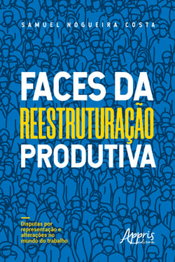Faces da Reestruturação Produtiva - Disputas por Representação e Alterações no Mundo do Trabalho
