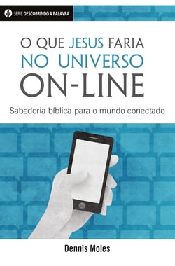 O Que Jesus Faria No Universo On-Line - Sabedoria Bíblia Para O Mundo Conectado