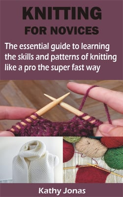 KNITTING FOR NOVICES - The essential guide to learning the skills and patterns of knitting like a pro the super fast way