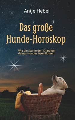 Das große Hunde-Horoskop - Wie die Sterne den Charakter unserer Hunde beeinflussen
