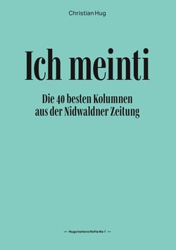 Ich meinti I - Die 40 besten Kolumnen aus der Nidwaldner Zeitung