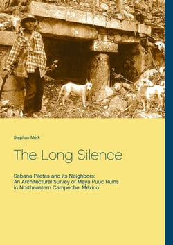 The Long Silence - Sabana Piletas and its Neighbors: An Architectural Survey of Maya Puuc Ruins in Northeastern Campeche, México