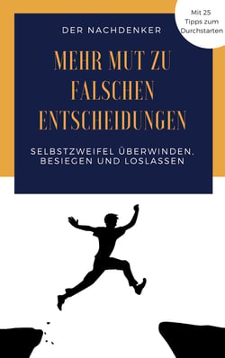Mehr Mut zu falschen Entscheidungen - Selbstzweifel überwinden, besiegen und loslassen