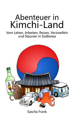 Abenteuer in Kimchi-Land - Vom Leben, Arbeiten, Reisen, Verzweifeln und Staunen in Südkorea