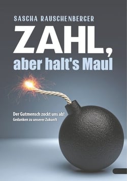 Zahl, aber halt‘s Maul - Der Gutmensch zockt uns ab - Gedanken zu unserer Zukunft
