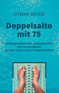 Doppelsalto mit 75 - Außergewöhnliches, Unglaubliches und Anwendbares aus dem Leben eines Freizeitsportlers