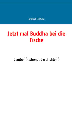 Jetzt mal Buddha bei die Fische - Glaube(n) schreibt Geschichte(n)