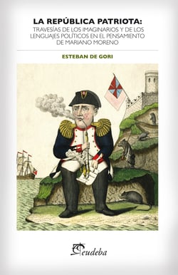 La república patriota - Travesías de los imaginarios y de los lenguajes políticos en el pensamiento de Mariano Moreno