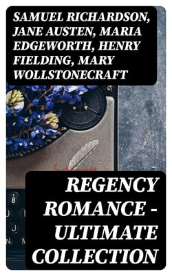 Regency Romance - Ultimate Collection - Fantomina, Patronage, The Wanderer, Pamela, Sense and Sensibility, Vanity Fair, Miss Marjoribanks...