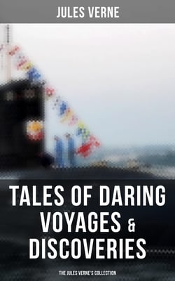 Tales of Daring Voyages &amp; Discoveries: The Jules Verne's Collection - 38 Titles in One Illustrated Edition