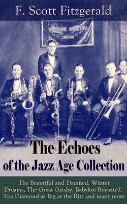 The Echoes of the Jazz Age Collection - The Beautiful and Damned, Winter Dreams, The Great Gatsby, Babylon Revisited, The Diamond as Big as the Ritz and many more