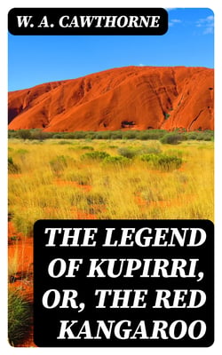 The Legend of Kupirri, or, The Red Kangaroo - An Aboriginal Tradition of the Port Lincoln Tribe