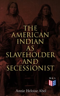 The American Indian as Slaveholder and Secessionist - The Slaveholding Indians Series
