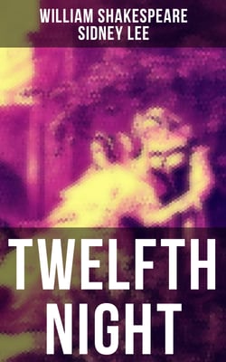 TWELFTH NIGHT - The Classic Biography: The Life of William Shakespeare: Twelfth Night Or, What You Will