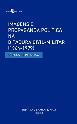 Imagens e Propaganda Política na Ditadura Civil-Militar (1964-1979) - Tópicos de Pesquisa