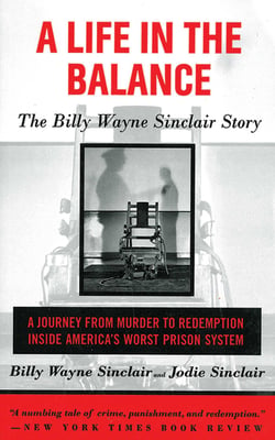A Life in the Balance - The Billy Wayne Sinclair Story, A Journey from Murder to Redemption Inside America's Worst Prison System