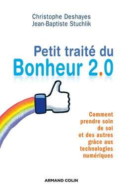 Petit traité du bonheur 2.0 - comment prendre soin de soi et des autres grâce aux technologies numériques