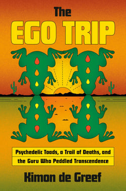 The Ego Trip - Psychedelic Toads, a Trail of Deaths, and the Guru Who Peddled Transcendence