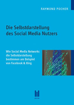 Die Selbstdarstellung des Social Media Nutzers - Wie Social Media Networks die Selbstdarstellung bestimmen am Beispiel von Facebook &amp; Xing