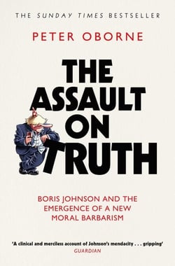 The Assault on Truth - Boris Johnson, Donald Trump and the Emergence of a New Moral Barbarism
