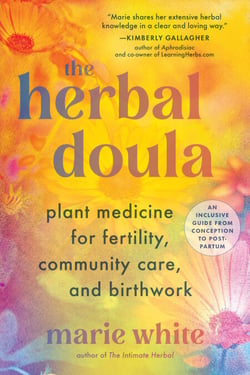 The Herbal Doula - Plant Medicine for Fertility, Community Care, and Birthwork--An inclusive guide from conception to postpartum
