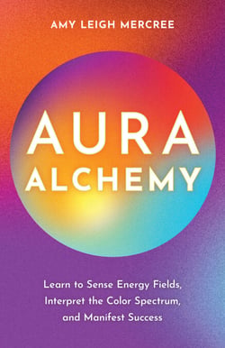 Aura Alchemy - Learn to Sense Energy Fields, Interpret the Color Spectrum, and Manifest Success