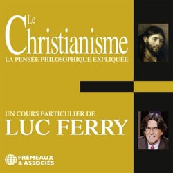 Le Christianisme. La pensée philosophique expliquée - Un cours particulier de Luc Ferry