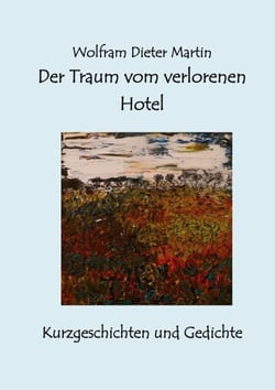 Der Traum vom verlorenen Hotel - Kurzgeschichten und Gedichte