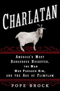 Charlatan - America's Most Dangerous Huckster, the Man Who Pursued Him, and the Age of Flimflam