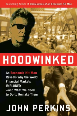 Hoodwinked - An Economic Hit Man Reveals Why the Global Economy IMPLODED -- and How to Fix It