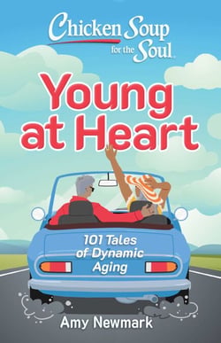 Chicken Soup for the Soul: Young at Heart - 101 Tales of Dynamic Aging