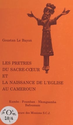 Les prêtres du Sacré-Cœur et la naissance de l'Eglise au Cameroun - Kumbo, Foumban, Nkongsamba, Bafoussam