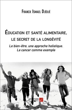 Éducation et santé alimentaire, le secret de la longévité - Le bien-être, une approche holistique. Le cancer comme exemple