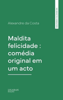 Maldita felicidade : comédia original em um acto