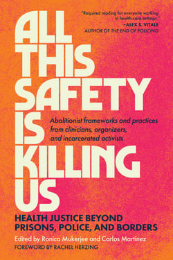 All This Safety Is Killing Us - Health Justice Beyond Prisons, Police, and Borders--Abolitionist frameworks and practices from clinicians, organizers, and incarcerated activists