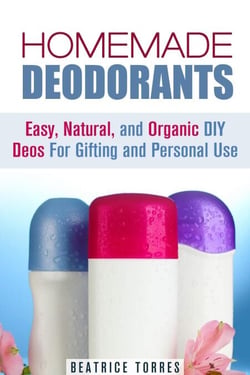 Homemade Deodorants: Easy, Natural, and Organic DIY Deos For Gifting and Personal Use - DIY Beauty Products