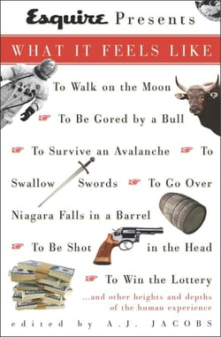 Esquire Presents: What It Feels Like - *To Walk on the Moon*To Be Gored by a Bull*To Survive an Avalanche *To Swallow Swords*To Go Over Niagara Falls in a Barrel*To Be Shot in the Head*To Win the L