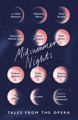 Midsummer Nights: Tales from the Opera: - with Kate Atkinson, Sebastian Barry, Ali Smith &amp; more