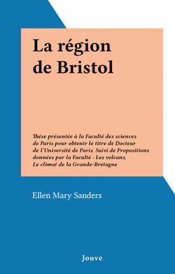 La région de Bristol - Thèse présentée à la Faculté des sciences de Paris pour obtenir le titre de Docteur de l'Université de Paris. Suivi de Propositions données par la Faculté : Les volcans, Le climat de la Grande-Bretagne