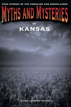 Myths and Mysteries of Kansas - True Stories of the Unsolved and Unexplained