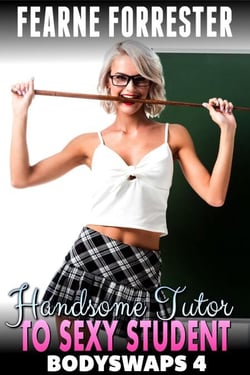 Handsome Tutor To Sexy Student : Bodyswaps 4 (Male To Female Bodyswap Breeding Erotica) - Bodyswaps, #4