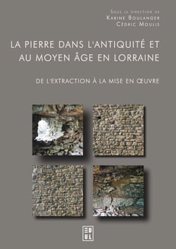 La pierre dans l’Antiquité et au Moyen Âge en Lorraine - De l’extraction à la mise en oeuvre