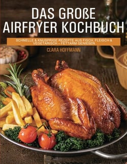 Das große Airfryer Kochbuch - schnelle &amp; knusprige Rezepte aus Fisch, Fleisch &amp; Vegetarisch - fettarm genießen
