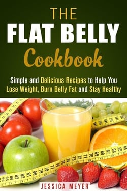 The Flat Belly Cookbook: Simple and Delicious Recipes to Help You Lose Weight, Burn Belly Fat and Stay Healthy - Weight Loss Cooking