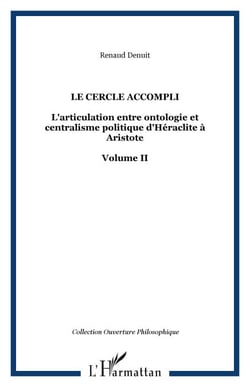 LE CERCLE ACCOMPLI - L'articulation entre ontologie et centralisme politique d'Héraclite à Aristote Volume II - Volume II