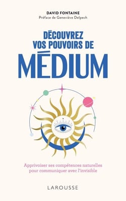 Découvrez vos pouvoirs de médium - Apprivoiser ses compétences naturelles pour communiquer avec l'invisible