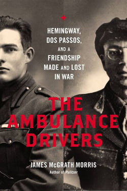 The Ambulance Drivers - Hemingway, Dos Passos, and a Friendship Made and Lost in War